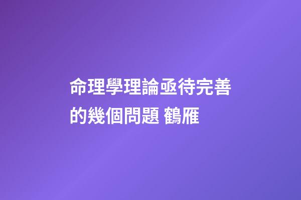 命理學理論亟待完善的幾個問題 鶴雁